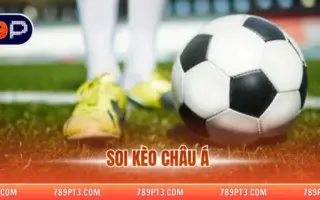 Soi Kèo châu Á - Bí Quyết Chinh Phục Bảng Kèo Tại 789P